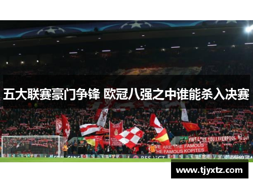 五大联赛豪门争锋 欧冠八强之中谁能杀入决赛