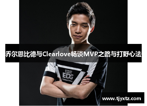 乔尔恩比德与Clearlove畅谈MVP之路与打野心法