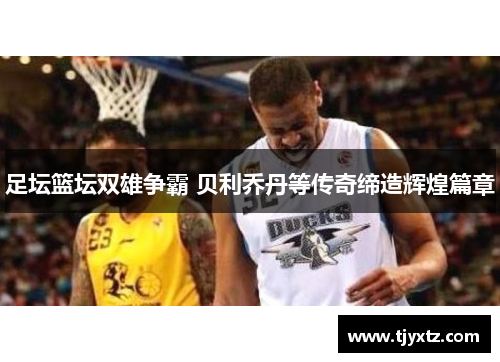 足坛篮坛双雄争霸 贝利乔丹等传奇缔造辉煌篇章