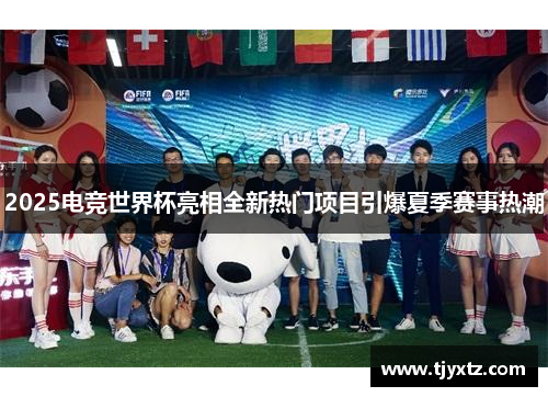 2025电竞世界杯亮相全新热门项目引爆夏季赛事热潮