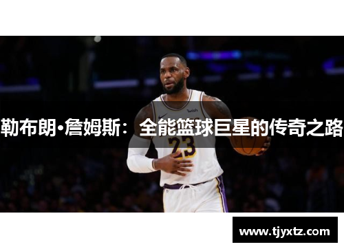 勒布朗·詹姆斯：全能篮球巨星的传奇之路