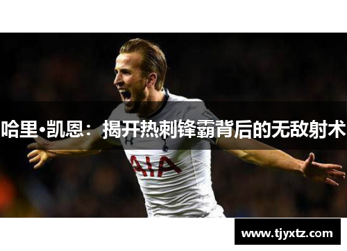 哈里·凯恩：揭开热刺锋霸背后的无敌射术