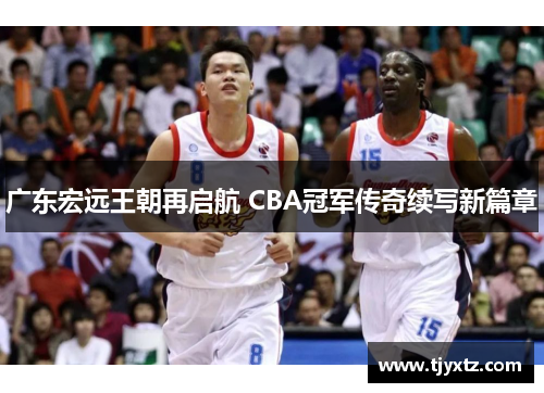 广东宏远王朝再启航 CBA冠军传奇续写新篇章
