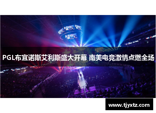 PGL布宜诺斯艾利斯盛大开幕 南美电竞激情点燃全场