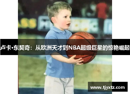 卢卡·东契奇：从欧洲天才到NBA超级巨星的惊艳崛起