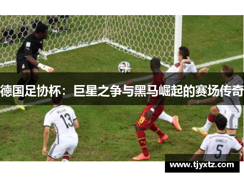 德国足协杯：巨星之争与黑马崛起的赛场传奇