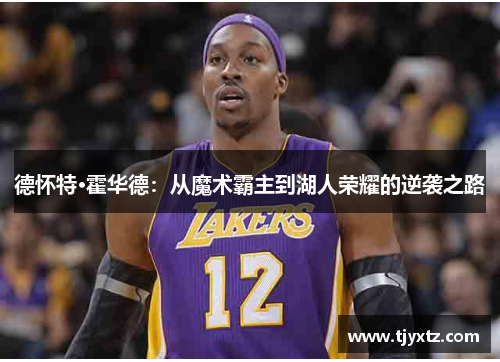 德怀特·霍华德：从魔术霸主到湖人荣耀的逆袭之路
