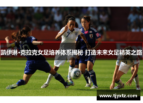凯伊琳·克拉克女足培养体系揭秘 打造未来女足精英之路