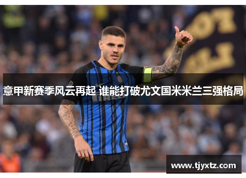 意甲新赛季风云再起 谁能打破尤文国米米兰三强格局