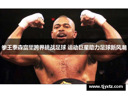 拳王泰森富里跨界挑战足球 运动巨星助力足球新风潮