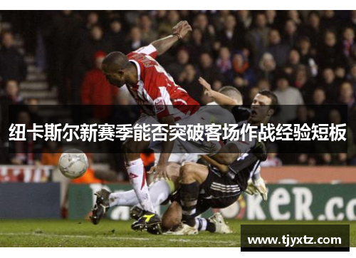 纽卡斯尔新赛季能否突破客场作战经验短板