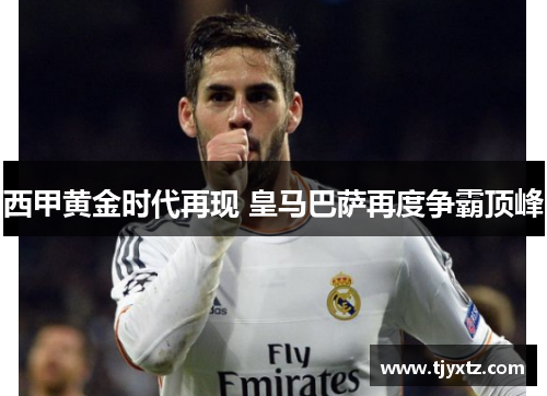 西甲黄金时代再现 皇马巴萨再度争霸顶峰