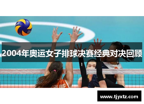 2004年奥运女子排球决赛经典对决回顾