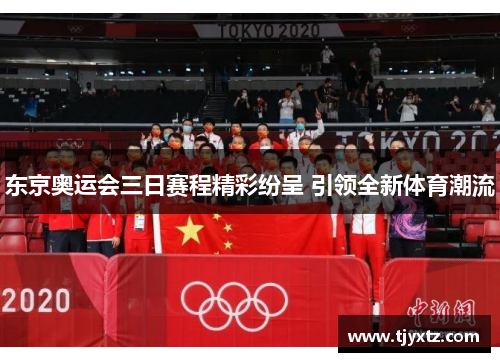 东京奥运会三日赛程精彩纷呈 引领全新体育潮流