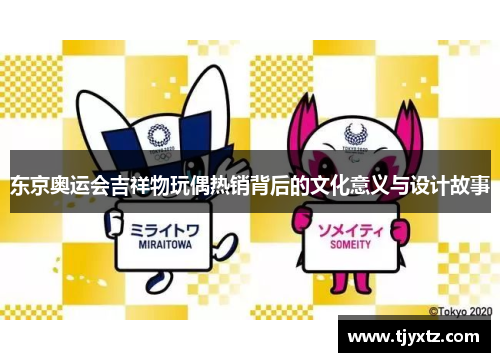 东京奥运会吉祥物玩偶热销背后的文化意义与设计故事