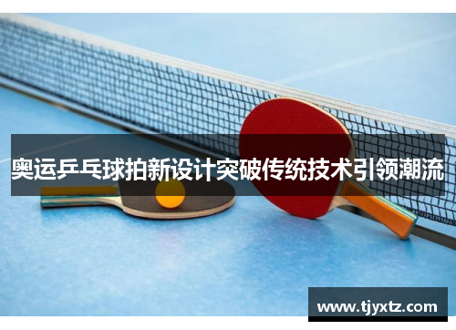 奥运乒乓球拍新设计突破传统技术引领潮流