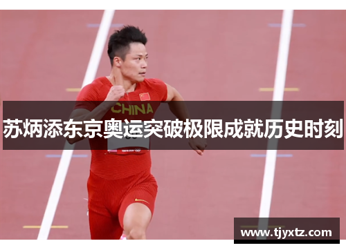苏炳添东京奥运突破极限成就历史时刻